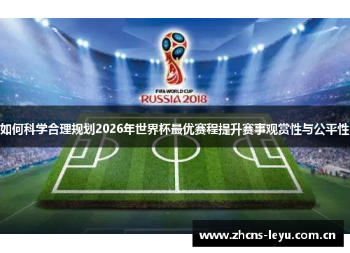 如何科学合理规划2026年世界杯最优赛程提升赛事观赏性与公平性