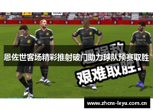 恩佐世客场精彩推射破门助力球队预赛取胜